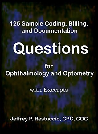 Read Online 125 Sample Coding, Billing, and Documentation Questions for Ophthalmology and Optometry: with excerpts (Coding and Billing for Eyecare Book 101) - Jeffrey P. Restuccio file in ePub