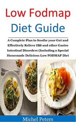 Full Download Low FODMAP Diet Guide: A Complete Plan to Soothe your Gut and Effectively Relieve IBS and other Gastro Intestinal Disorders (Including a Special Homemade Delicious Low FODMAP Diet Recipe) - Michel Peters file in PDF