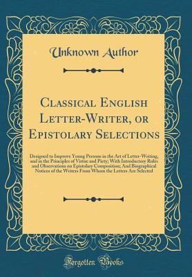 Read Online Classical English Letter-Writer, or Epistolary Selections: Designed to Improve Young Persons in the Art of Letter-Writing, and in the Principles of Virtue and Piety; With Introductory Rules and Observations on Epistolary Composition; And Biographical Noti - Unknown file in ePub