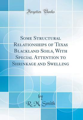 Read Online Some Structural Relationships of Texas Blackland Soils, with Special Attention to Shrinkage and Swelling (Classic Reprint) - R.M. Smith | PDF