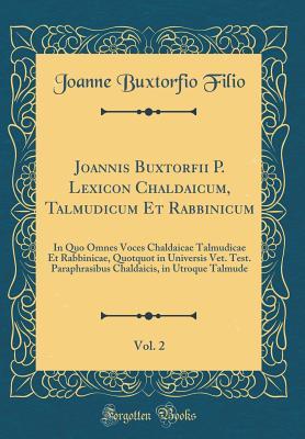 Read Online Joannis Buxtorfii P. Lexicon Chaldaicum, Talmudicum Et Rabbinicum, Vol. 2: In Quo Omnes Voces Chaldaicae Talmudicae Et Rabbinicae, Quotquot in Universis Vet. Test. Paraphrasibus Chaldaicis, in Utroque Talmude (Classic Reprint) - Joanne Buxtorfio Filio file in PDF