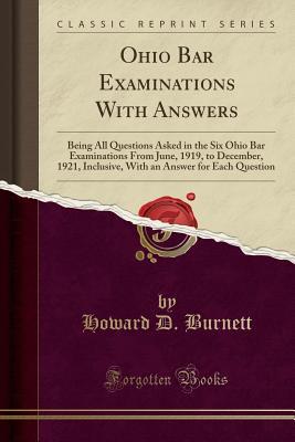 Read Online Ohio Bar Examinations with Answers: Being All Questions Asked in the Six Ohio Bar Examinations from June, 1919, to December, 1921, Inclusive, with an Answer for Each Question (Classic Reprint) - Howard D. Burnett | PDF