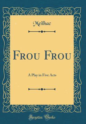 Read Frou Frou: A Play in Five Acts (Classic Reprint) - Henri Meilhac | PDF