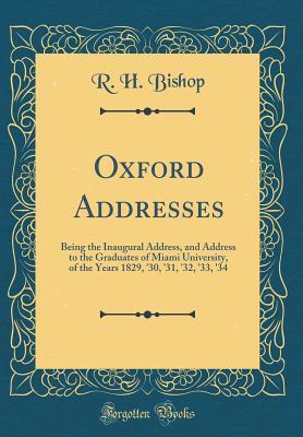 Read Online Oxford Addresses: Being the Inaugural Address, and Address to the Graduates of Miami University, of the Years 1829, '30, '31, '32, '33, '34 (Classic Reprint) - R H Bishop | ePub