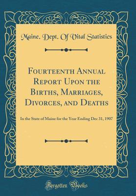 Full Download Fourteenth Annual Report Upon the Births, Marriages, Divorces, and Deaths: In the State of Maine for the Year Ending Dec 31, 1907 (Classic Reprint) - Maine Dept of Vital Statistics | PDF