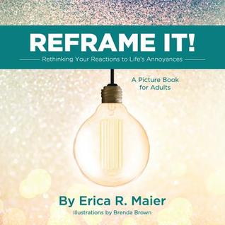 Read Online Reframe It!: Rethinking Your Reactions to Life's Annoyances - Erica R Maier | ePub