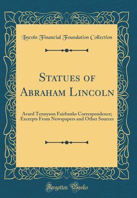 Read Statues of Abraham Lincoln: Avard Tennyson Fairbanks Correspondence; Excerpts from Newspapers and Other Sources (Classic Reprint) - Lincoln Financial Foundation Collection file in ePub