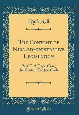 Full Download The Content of Nira Administrative Legislation: Part F: A Type Case, the Cotton Textile Code (Classic Reprint) - Ruth Aull | ePub