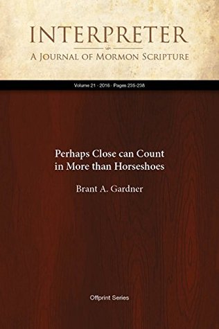 Read Online Perhaps Close can Count in More than Horseshoes (Interpreter: A Journal of Mormon Scripture Book 21) - Brant A. Gardner | ePub