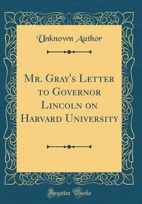 Full Download Mr. Gray's Letter to Governor Lincoln on Harvard University (Classic Reprint) - Unknown | PDF