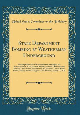 Download State Department Bombing by Weatherman Underground: Hearing Before the Subcommittee to Investigate the Administration of the Internal Security ACT and Other Internal Security Laws of the Committee on the Judiciary, United States Senate, Ninety-Fourth Cong - U.S. Congress | PDF