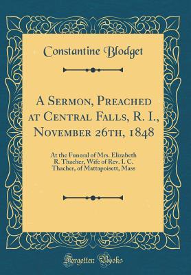 Full Download A Sermon, Preached at Central Falls, R. I., November 26th, 1848: At the Funeral of Mrs. Elizabeth R. Thacher, Wife of Rev. I. C. Thacher, of Mattapoisett, Mass (Classic Reprint) - Constantine Blodget file in ePub