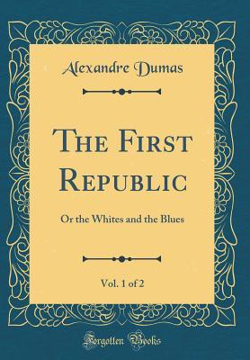 Full Download The First Republic, Vol. 1 of 2: Or the Whites and the Blues (Classic Reprint) - Alexandre Dumas | ePub