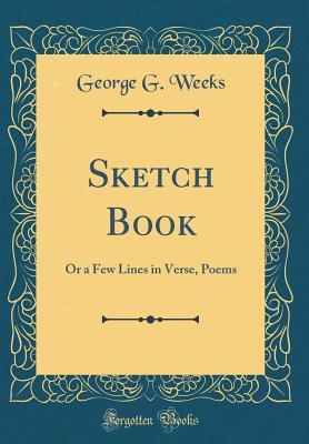 Download Sketch Book: Or a Few Lines in Verse, Poems (Classic Reprint) - George G. Weeks | PDF