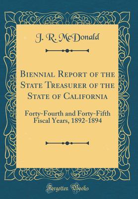 Read Online Biennial Report of the State Treasurer of the State of California: Forty-Fourth and Forty-Fifth Fiscal Years, 1892-1894 (Classic Reprint) - J R McDonald file in ePub
