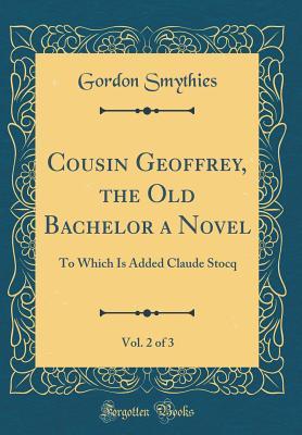 Download Cousin Geoffrey, the Old Bachelor a Novel, Vol. 2 of 3: To Which Is Added Claude Stocq (Classic Reprint) - Harriet Maria Gordon Smythies file in ePub