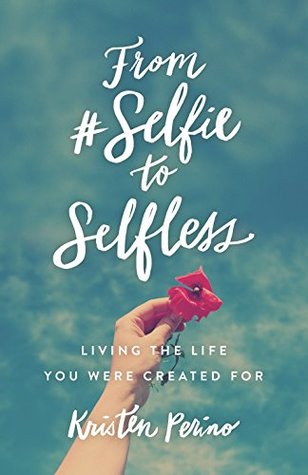 Full Download From #Selfie to Selfless: Living the Life You Were Created For - Kristen Perino | ePub