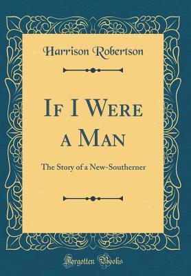 Download If I Were a Man: The Story of a New-Southerner (Classic Reprint) - Harrison Robertson | PDF