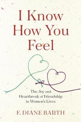 Full Download I Know How You Feel: The Joy and Heartbreak of Friendship in Women's Lives - F Diane Barth | PDF