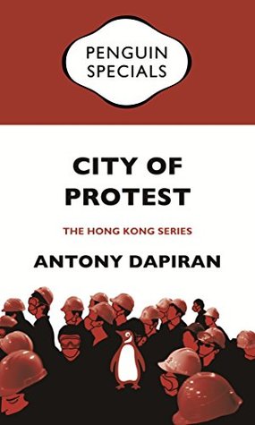 Read Online City of Protest: Penguin Specials (Penguin Specials: The Hong Kong Series) - Antony Dapiran | PDF