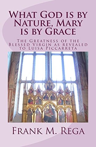 Read What God is by Nature, Mary is by Grace: The Greatness of the Blessed Virgin as Revealed to Luisa Piccarreta - Frank Rega file in ePub