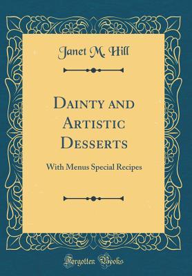 Read Online Dainty and Artistic Desserts: With Menus Special Recipes (Classic Reprint) - Janet McKenzie Hill file in ePub