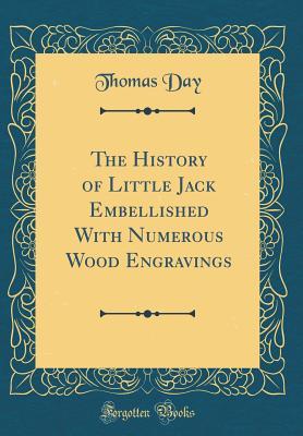 Full Download The History of Little Jack Embellished with Numerous Wood Engravings (Classic Reprint) - Thomas Day | PDF