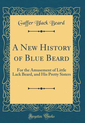 Read A New History of Blue Beard: For the Amusement of Little Lack Beard, and His Pretty Sisters (Classic Reprint) - Gaffer Black Beard file in PDF