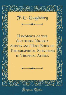 Read Online Handbook of the Southern Nigeria Survey and Text Book of Topographical Surveying in Tropical Africa (Classic Reprint) - F G Guggisberg file in PDF