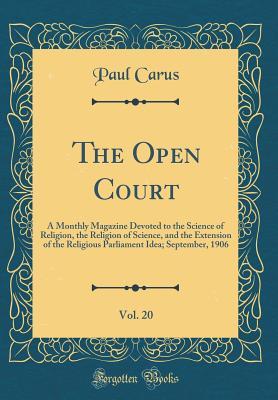 Read Online The Open Court, Vol. 20: A Monthly Magazine Devoted to the Science of Religion, the Religion of Science, and the Extension of the Religious Parliament Idea; September, 1906 (Classic Reprint) - Paul Carus | PDF