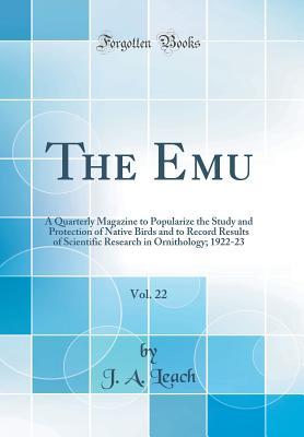Full Download The Emu, Vol. 22: A Quarterly Magazine to Popularize the Study and Protection of Native Birds and to Record Results of Scientific Research in Ornithology; 1922-23 (Classic Reprint) - J.A. Leach | ePub