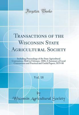 Download Transactions of the Wisconsin State Agricultural Society, Vol. 18: Including Proceedings of the State Agricultural Convention, Held in February, 1880; A Summary of Local Conventions and Practical and Useful Papers; 1879-80 (Classic Reprint) - Wisconsin Agricultural Society | ePub