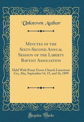 Read Online Minutes of the Sixty-Second Annual Session of the Liberty Baptist Association: Held with Peney Grove Church Limestone Co;, Ala;, September 14, 15, and 16, 1899 (Classic Reprint) - Unknown file in PDF