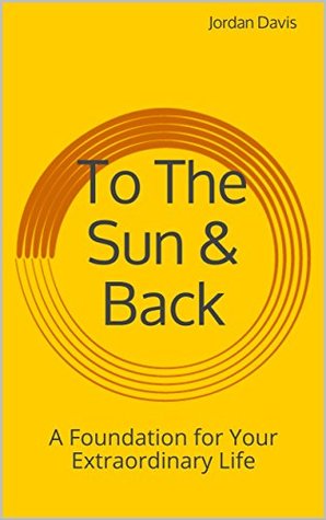 Full Download To The Sun & Back: A Foundation for Your Extraordinary Life - Jordan Davis | PDF