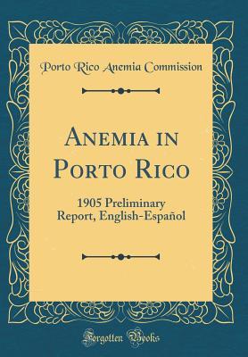 Read Online Anemia in Porto Rico: 1905 Preliminary Report, English-Espa�ol (Classic Reprint) - Porto Rico Anemia Commission file in PDF