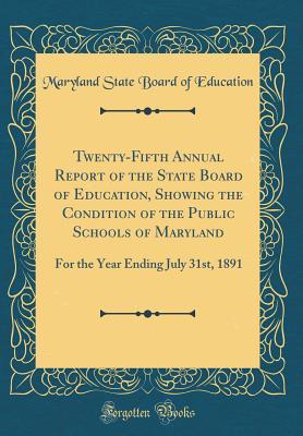 Read Twenty-Fifth Annual Report of the State Board of Education, Showing the Condition of the Public Schools of Maryland: For the Year Ending July 31st, 1891 (Classic Reprint) - Maryland State Board of Education file in ePub