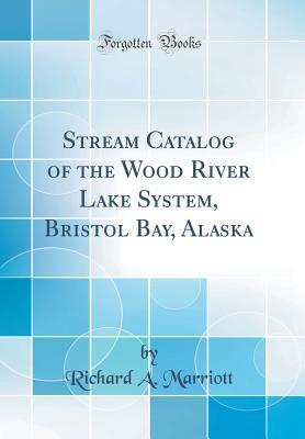 Read Online Stream Catalog of the Wood River Lake System, Bristol Bay, Alaska (Classic Reprint) - Richard a Marriott | ePub