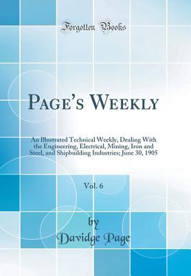 Read Online Page's Weekly, Vol. 6: An Illustrated Technical Weekly, Dealing with the Engineering, Electrical, Mining, Iron and Steel, and Shipbuilding Industries; June 30, 1905 (Classic Reprint) - Davidge Page | ePub
