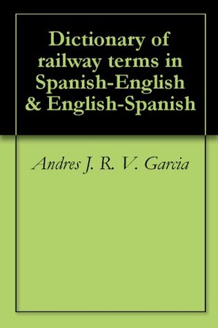 Download Dictionary of railway terms in Spanish-English & English-Spanish - Andrés J.R.V. García | PDF
