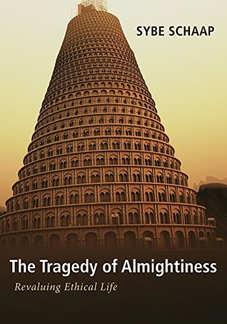 Download The Tragedy of Almightiness: Revaluing Ethical Life - Sybe Schaap | PDF