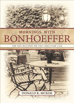 Read Online Mornings with Bonhoeffer: 100 Reflections on the Christian Life - Donald K. McKim | PDF