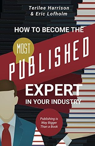 Read Online How to Become the Most Published Expert in Your Industry: Publishing is Way Bigger Than a Book - Terilee Harrison file in ePub