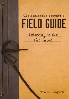 Full Download The Beginning Teacher's Field Guide: Embarking on Your First Years (Self-Care and Teaching Tips for New Teachers) - Tina H Boogren | PDF