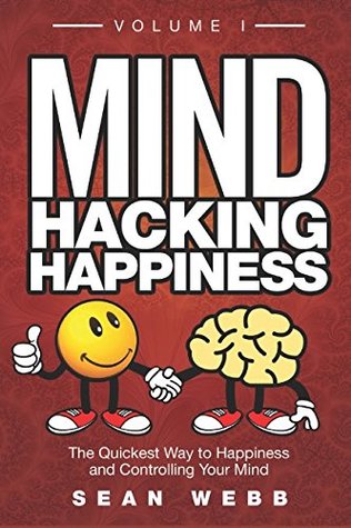 Read Online Mind Hacking Happiness Volume I: The Quickest Way to Happiness and Controlling Your Mind - Sean Webb file in ePub