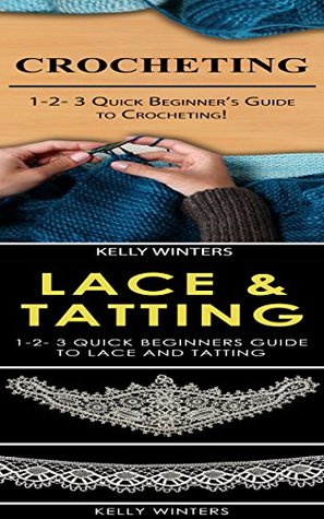 Download Crocheting & Lace & Tatting: 1-2-3 Quick Beginner’s Guide to Crocheting! & 1-2-3 Quick Beginners Guide to Lace and Tatting (Cross-Stitching, Embroidery, Knitting, Lace & Tatting, Needlepoint) - Kelly Winters | ePub
