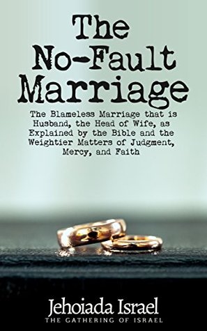 Download The No-Fault Marriage: The Blameless Marriage that is Husband the Head of Wife, as Explained by the Bible and the Weightier Matters of Judgment, Mercy, and Faith (Man, the Head of Woman Book 2) - Jehoiada Israel file in PDF