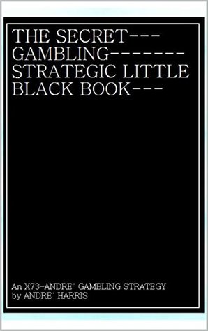 Read Online THE SECRET GAMBLING STRATEGIC LITTLE BLACK BOOK - ANDRE' HARRIS | PDF