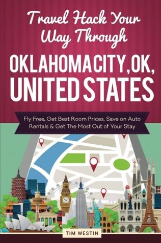 Download Travel Hack Your Way Through Oklahoma City, Ok, United States: Fly Free, Get Best Room Prices, Save on Auto Rentals & Get the Most Out of Your Stay - Tim Westin | ePub