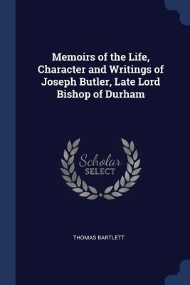Full Download Memoirs of the Life, Character and Writings of Joseph Butler, Late Lord Bishop of Durham - Thomas Bartlett | PDF