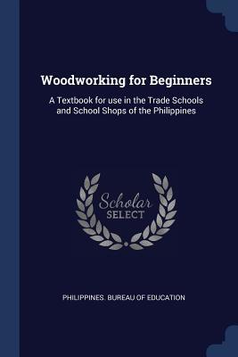 Read Woodworking for Beginners: A Textbook for Use in the Trade Schools and School Shops of the Philippines - Philippines Bureau of Education | PDF